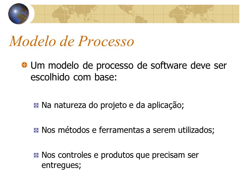 Modelo de Processo Um modelo de processo de software deve ser escolhido com base: Na natureza do projeto e da aplicação;