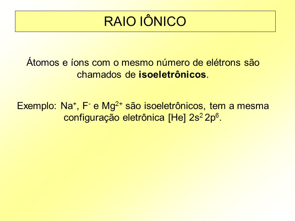 RAIO IÔNICO Átomos e íons com o mesmo número de elétrons são chamados de isoeletrônicos.