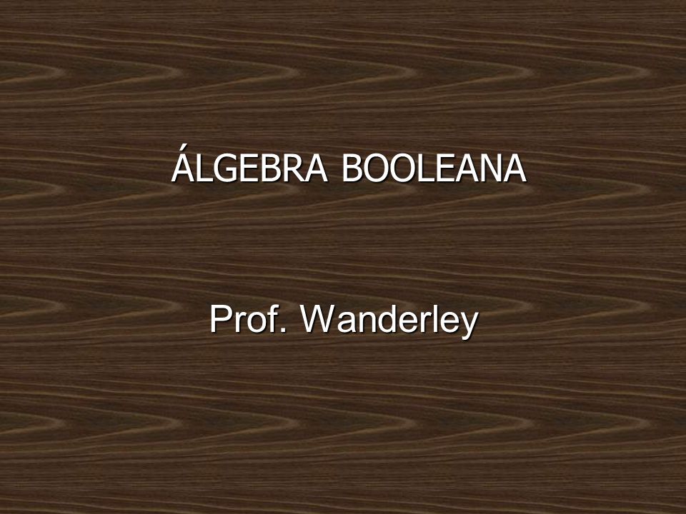 ÁLGEBRA BOOLEANA Prof. Wanderley