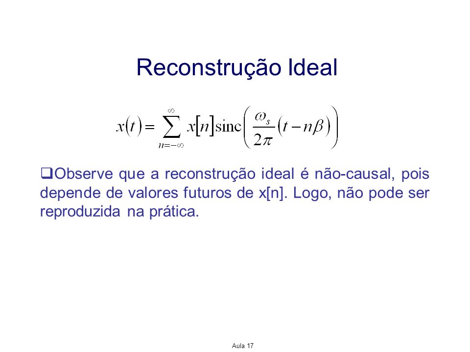 Reconstrução Ideal Observe que a reconstrução ideal é não-causal, pois depende de valores futuros de x[n]. Logo, não pode ser reproduzida na prática.