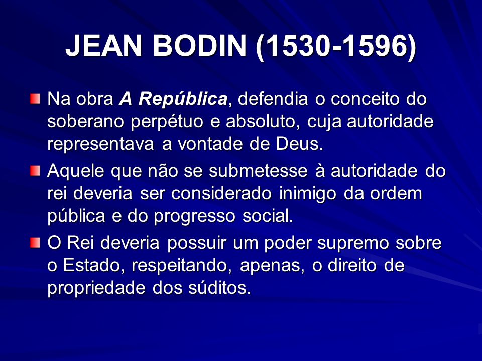 JEAN BODIN ( ) Na obra A República, defendia o conceito do soberano perpétuo e absoluto, cuja autoridade representava a vontade de Deus.