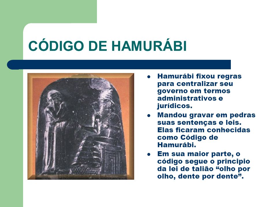 CÓDIGO DE HAMURÁBI Hamurábi fixou regras para centralizar seu governo em termos administrativos e jurídicos.