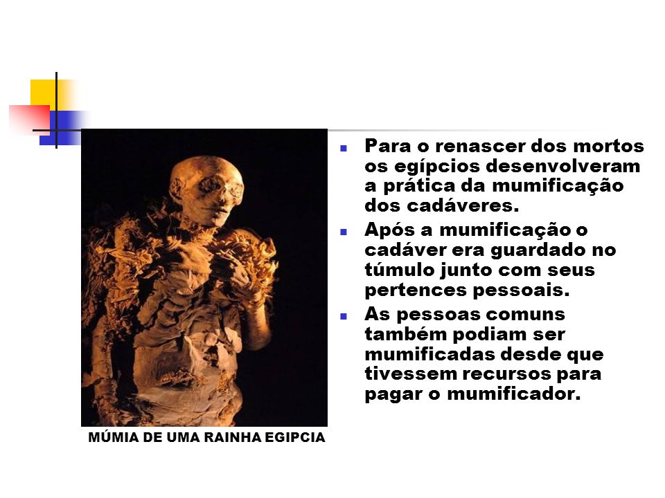 Para o renascer dos mortos os egípcios desenvolveram a prática da mumificação dos cadáveres.