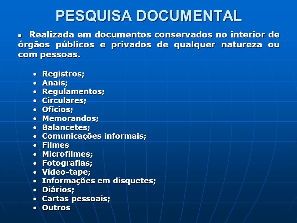 PESQUISA DOCUMENTAL Realizada em documentos conservados no interior de órgãos públicos e privados de qualquer natureza ou com pessoas.