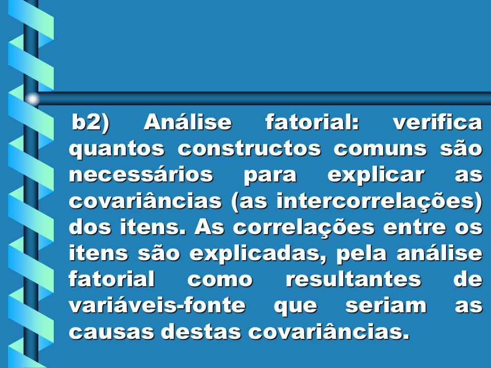 b2) Análise fatorial: verifica quantos constructos comuns são necessários para explicar as covariâncias (as intercorrelações) dos itens.