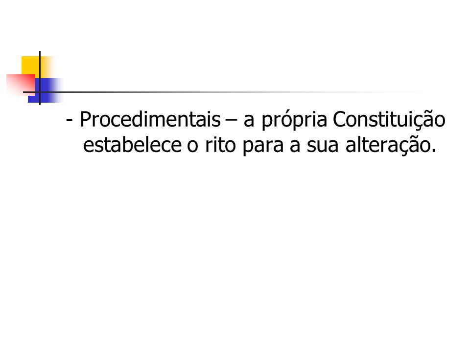 - Procedimentais – a própria Constituição estabelece o rito para a sua alteração.