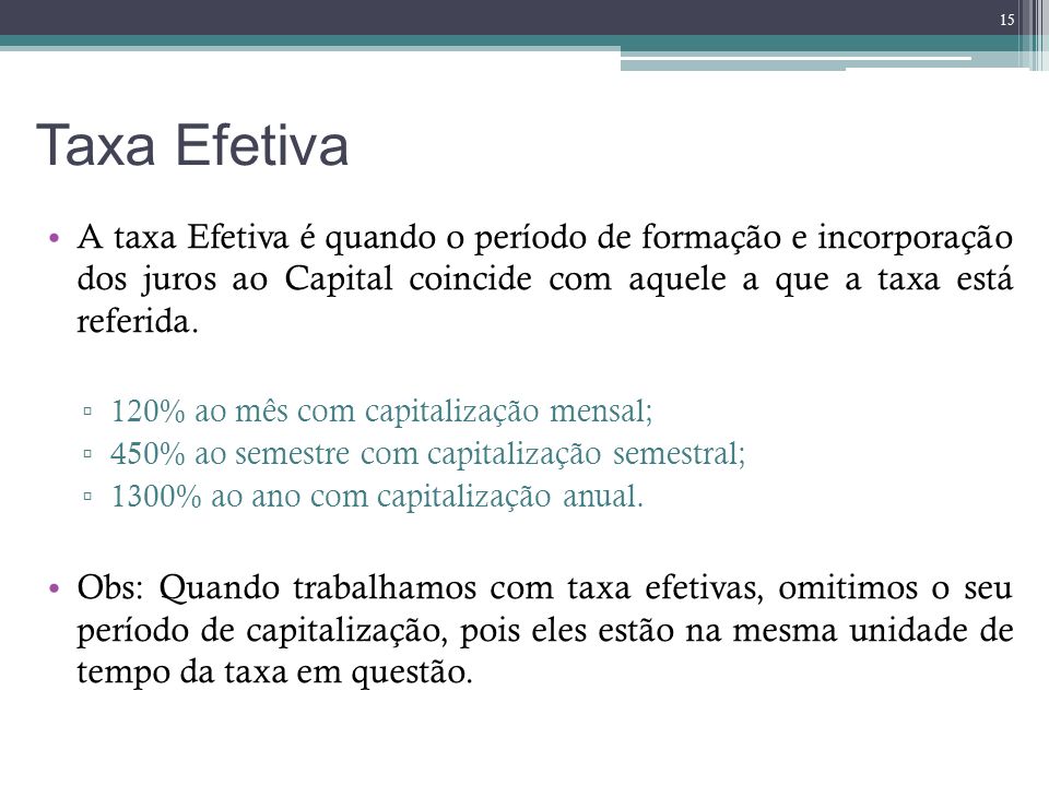 Taxa Efetiva A taxa Efetiva é quando o período de formação e incorporação dos juros ao Capital coincide com aquele a que a taxa está referida.