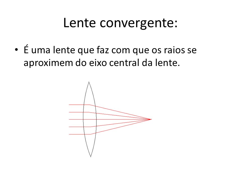 Lente convergente: É uma lente que faz com que os raios se aproximem do eixo central da lente.