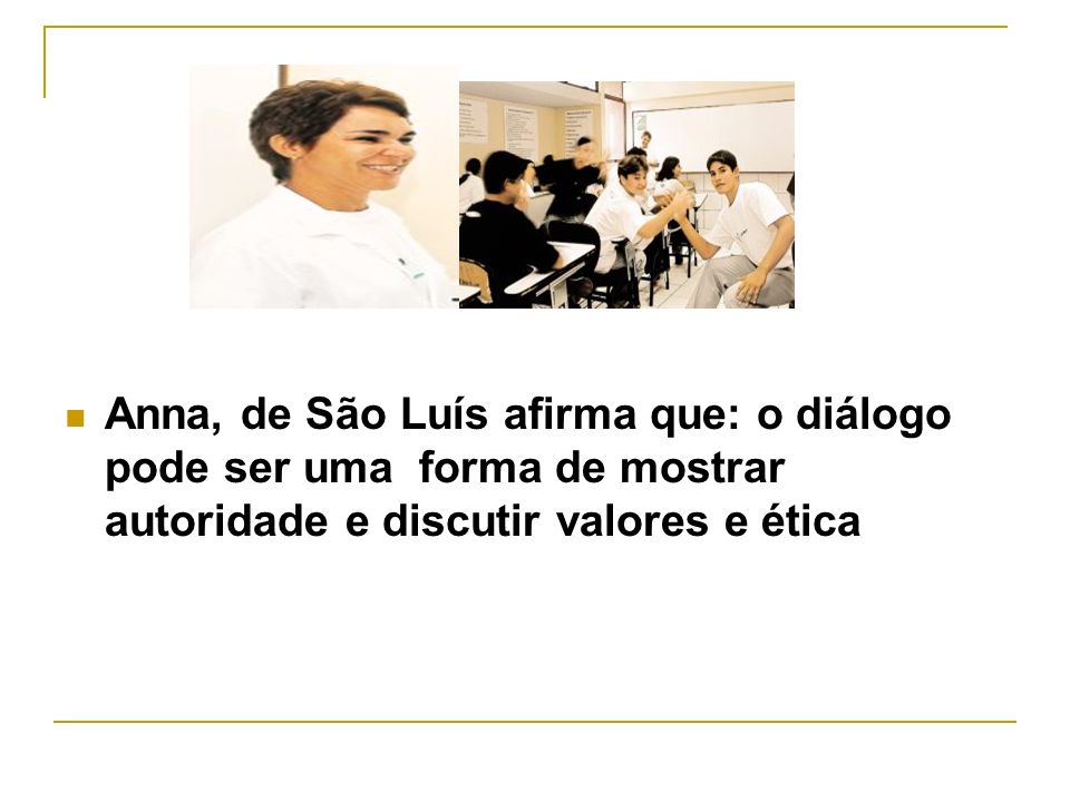 Anna, de São Luís afirma que: o diálogo pode ser uma forma de mostrar autoridade e discutir valores e ética