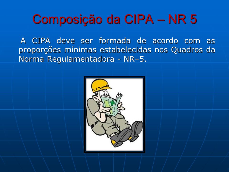 Composição da CIPA – NR 5 A CIPA deve ser formada de acordo com as proporções mínimas estabelecidas nos Quadros da Norma Regulamentadora - NR–5.