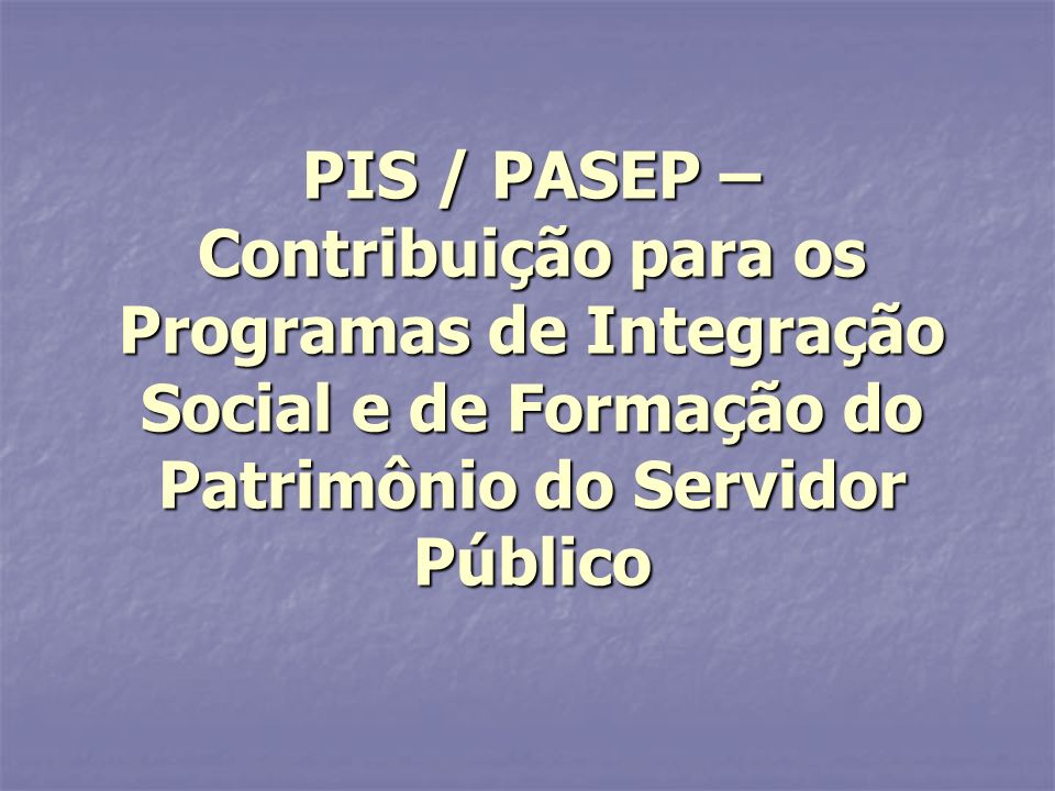 PIS / PASEP – Contribuição para os Programas de Integração Social e de Formação do Patrimônio do Servidor Público