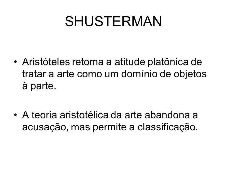 SHUSTERMAN Aristóteles retoma a atitude platônica de tratar a arte como um domínio de objetos à parte.