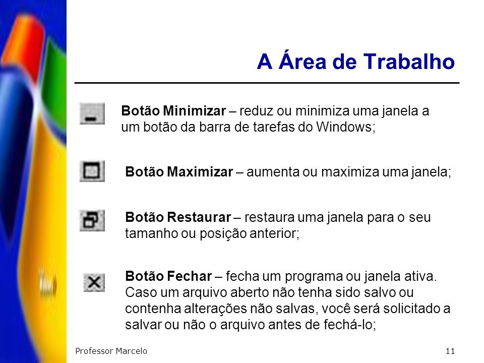 A Área de Trabalho Botão Minimizar – reduz ou minimiza uma janela a um botão da barra de tarefas do Windows;