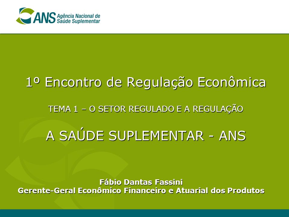 1º Encontro de Regulação Econômica TEMA 1 – O SETOR REGULADO E A REGULAÇÃO A SAÚDE SUPLEMENTAR - ANS