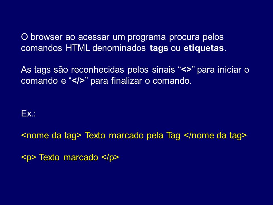 O browser ao acessar um programa procura pelos comandos HTML denominados tags ou etiquetas.