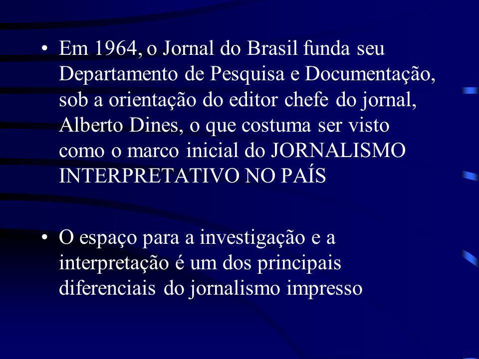 Em 1964, o Jornal do Brasil funda seu Departamento de Pesquisa e Documentação, sob a orientação do editor chefe do jornal, Alberto Dines, o que costuma ser visto como o marco inicial do JORNALISMO INTERPRETATIVO NO PAÍS