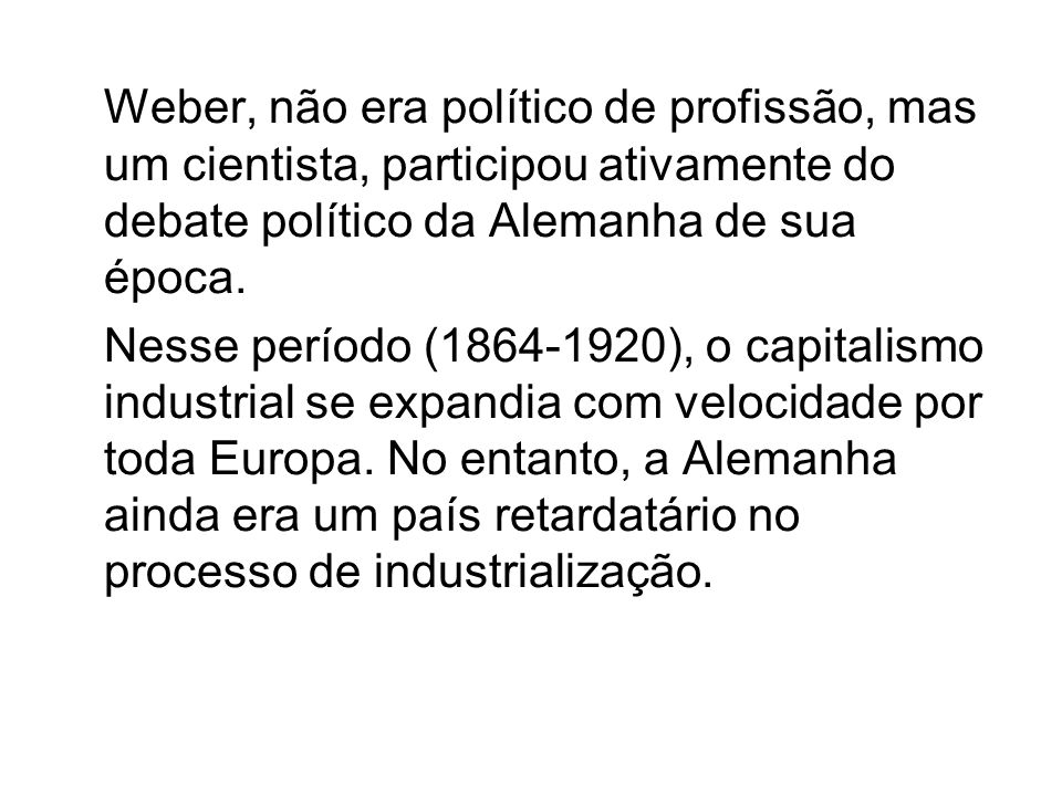 Weber, não era político de profissão, mas um cientista, participou ativamente do debate político da Alemanha de sua época.