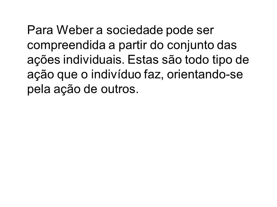 Para Weber a sociedade pode ser compreendida a partir do conjunto das ações individuais.