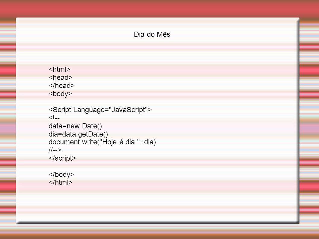 Dia do Mês <html> <head> </head> <body> <Script Language= JavaScript > <!-- data=new Date() dia=data.getDate()