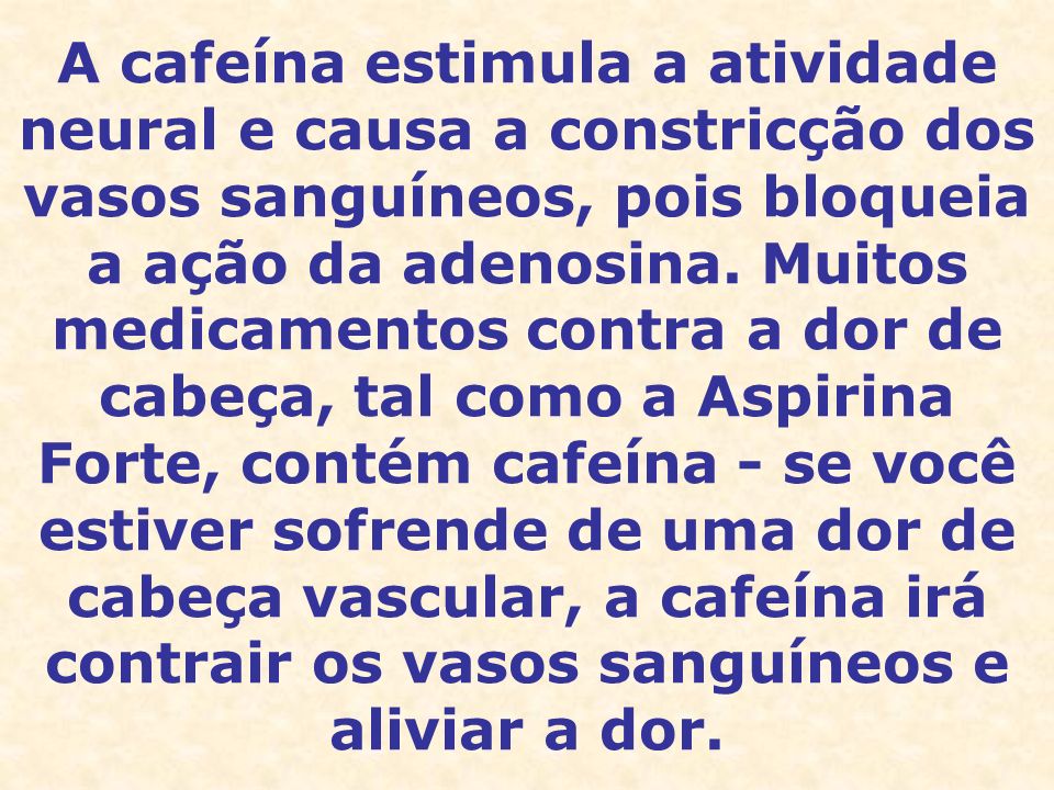 A cafeína estimula a atividade neural e causa a constricção dos vasos sanguíneos, pois bloqueia a ação da adenosina.