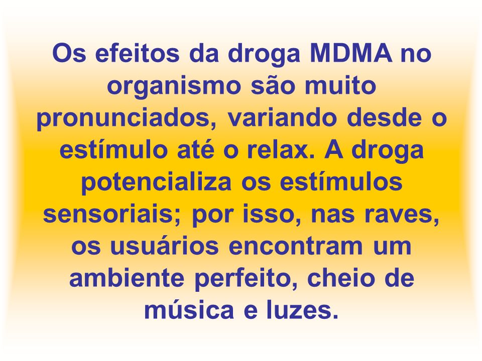 Os efeitos da droga MDMA no organismo são muito pronunciados, variando desde o estímulo até o relax.