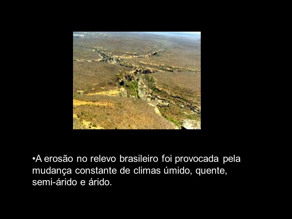 A erosão no relevo brasileiro foi provocada pela mudança constante de climas úmido, quente, semi-árido e árido.