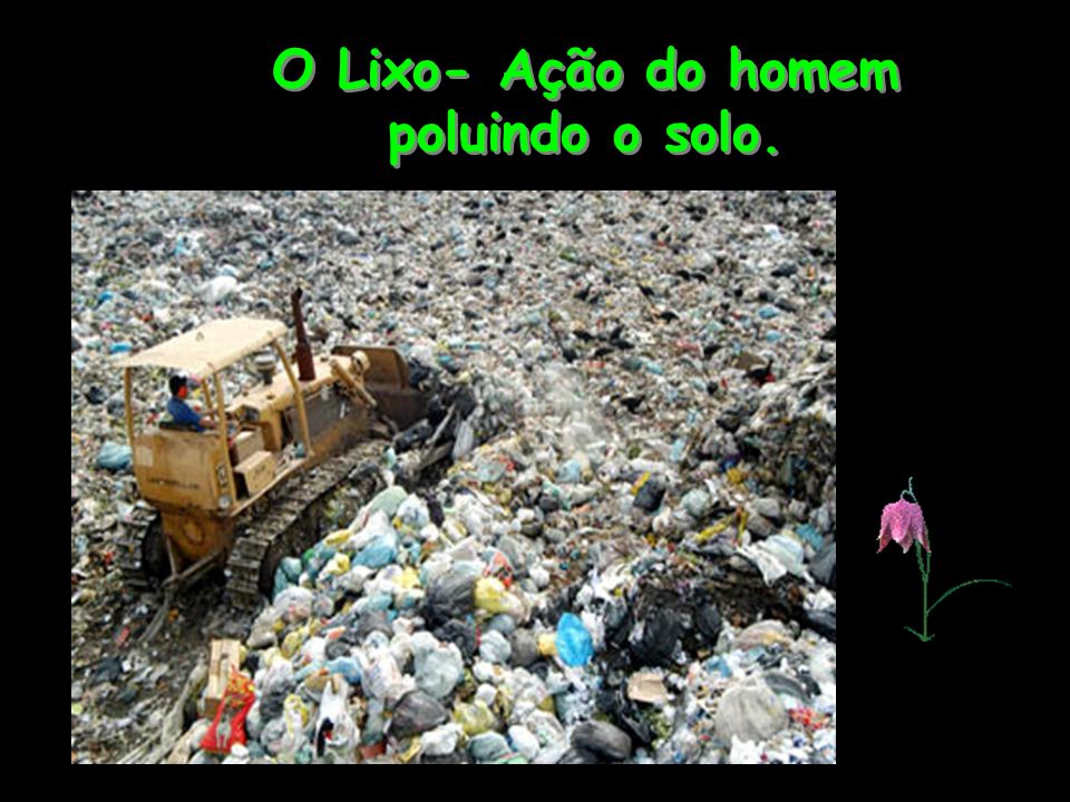 O Lixo- Ação do homem poluindo o solo.