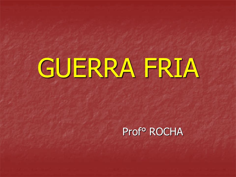GUERRA FRIA Prof° ROCHA