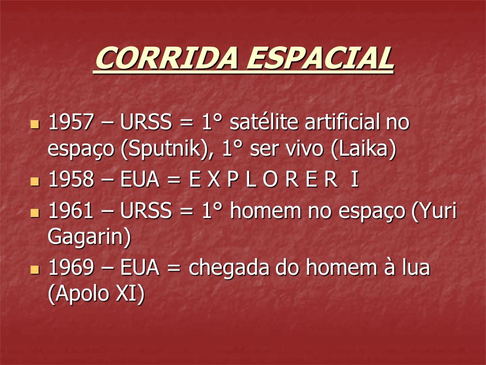 CORRIDA ESPACIAL 1957 – URSS = 1° satélite artificial no espaço (Sputnik), 1° ser vivo (Laika) 1958 – EUA = E X P L O R E R I.
