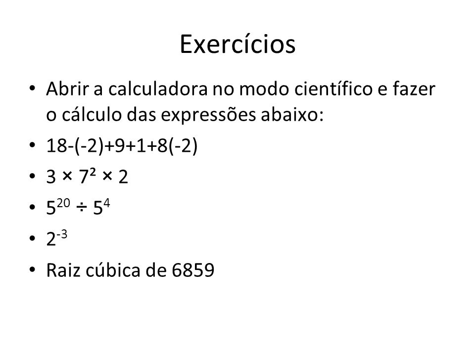 Exercícios Abrir a calculadora no modo científico e fazer o cálculo das expressões abaixo: 18-(-2)+9+1+8(-2)
