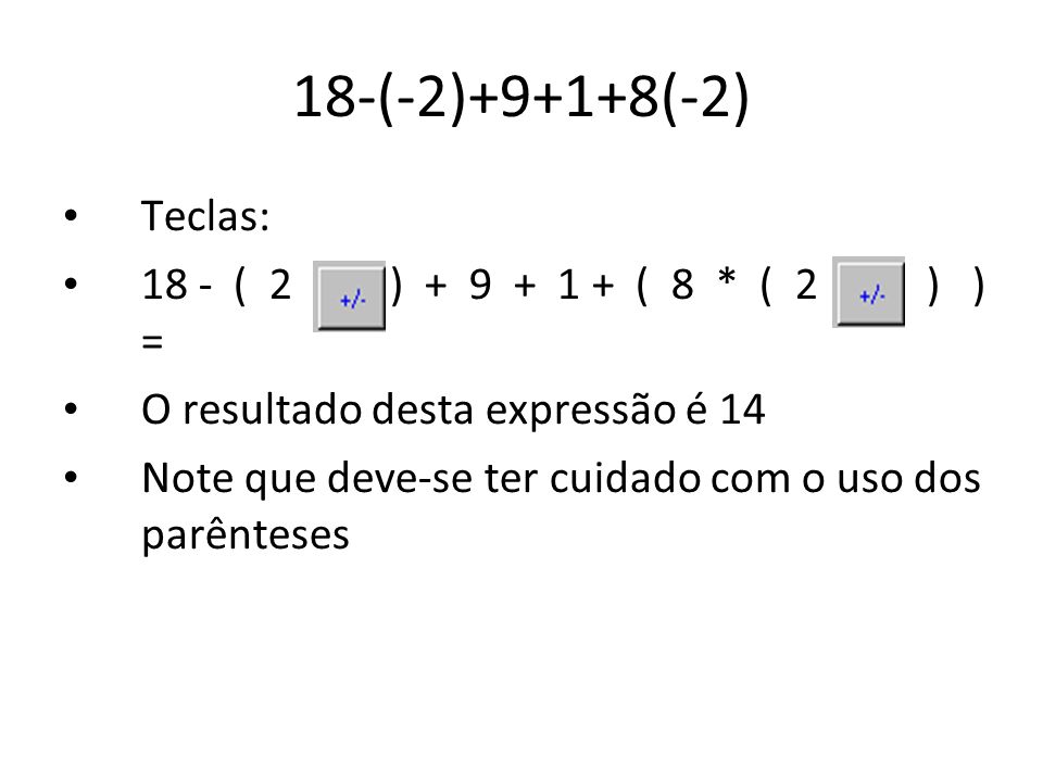 18-(-2)+9+1+8(-2) Teclas: 18 - ( 2 +/- ) ( 8 * ( 2 +/- ) ) =