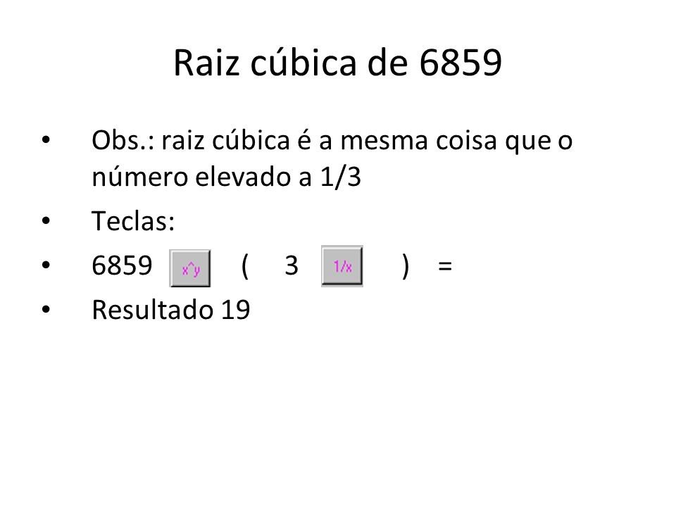 Raiz cúbica de 6859 Obs.: raiz cúbica é a mesma coisa que o número elevado a 1/3. Teclas: 6859 ( 3 ) =
