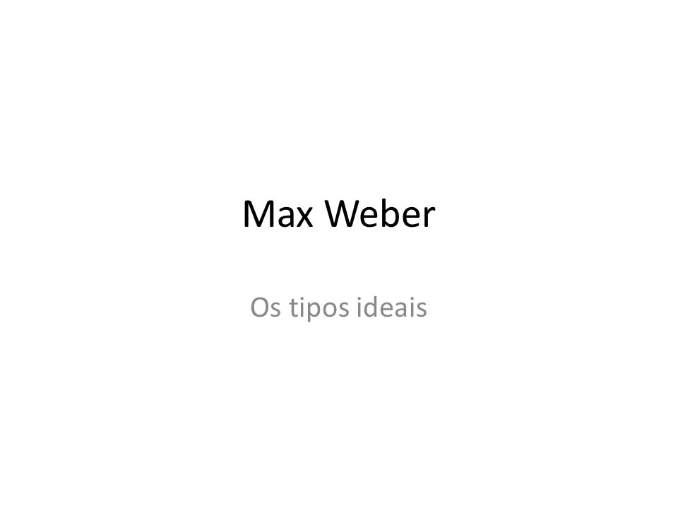 Max Weber Os tipos ideais