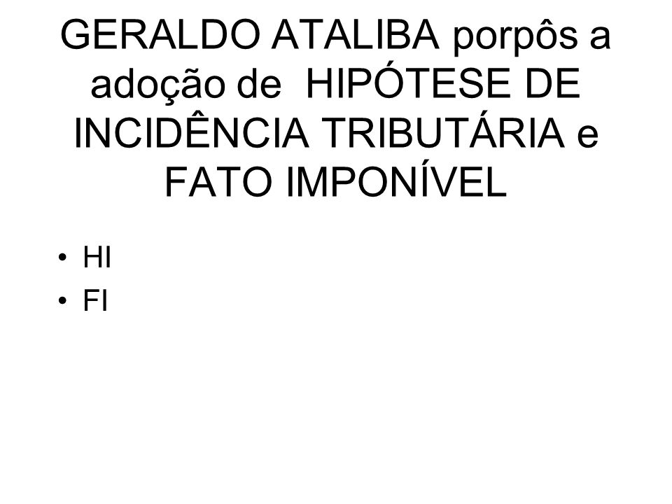 GERALDO ATALIBA porpôs a adoção de HIPÓTESE DE INCIDÊNCIA TRIBUTÁRIA e FATO IMPONÍVEL