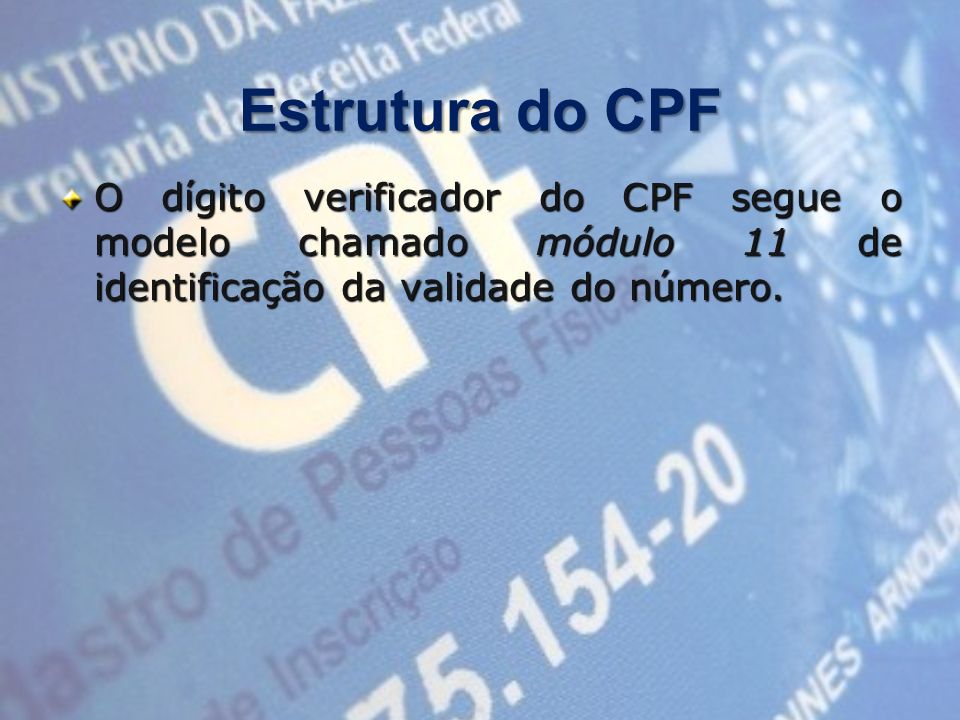 Estrutura do CPF O dígito verificador do CPF segue o modelo chamado módulo 11 de identificação da validade do número.