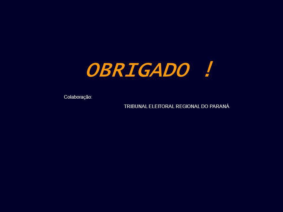 OBRIGADO ! Colaboração: TRIBUNAL ELEITORAL REGIONAL DO PARANÁ