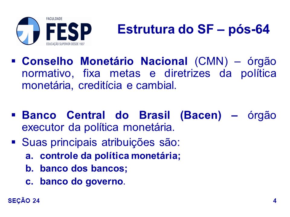 Estrutura do SF – pós-64 Conselho Monetário Nacional (CMN) – órgão normativo, fixa metas e diretrizes da política monetária, creditícia e cambial.