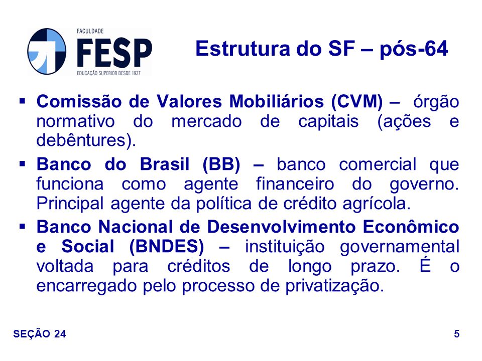 Estrutura do SF – pós-64 Comissão de Valores Mobiliários (CVM) – órgão normativo do mercado de capitais (ações e debêntures).