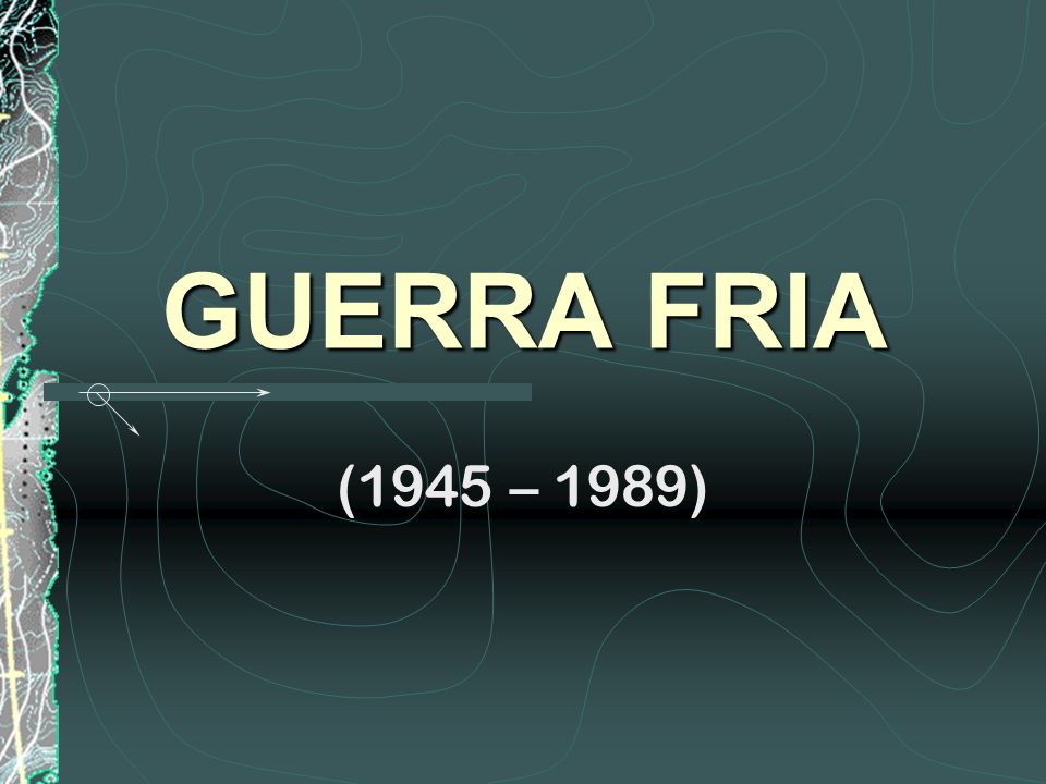 GUERRA FRIA (1945 – 1989)