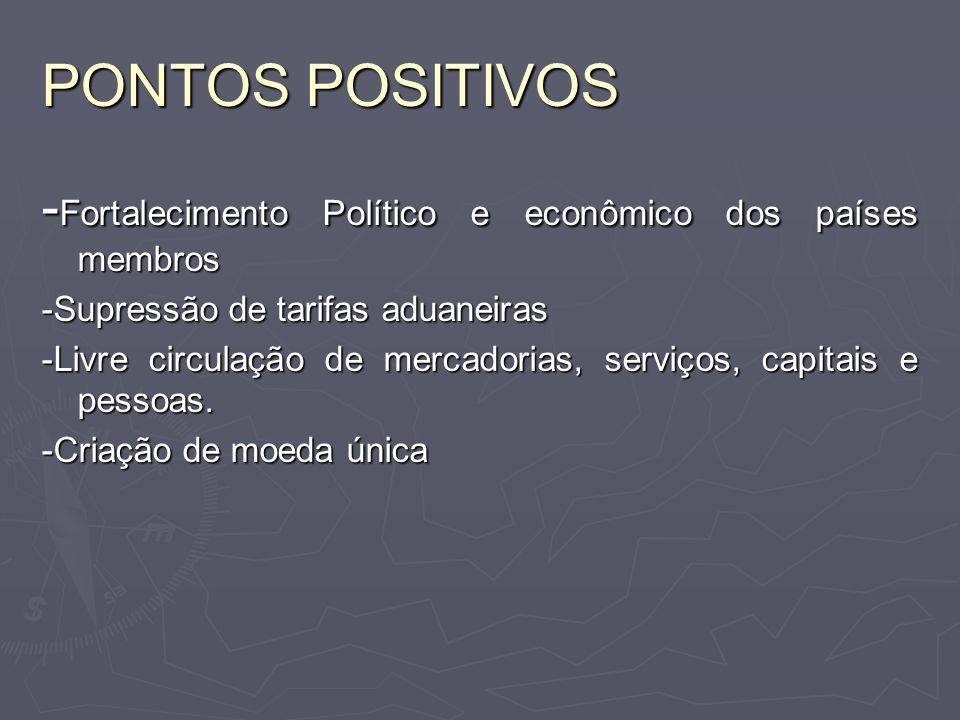 PONTOS POSITIVOS -Fortalecimento Político e econômico dos países membros. -Supressão de tarifas aduaneiras.