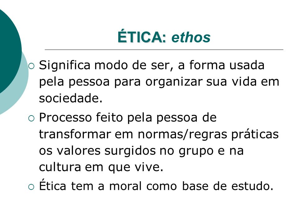 ÉTICA: ethos Significa modo de ser, a forma usada pela pessoa para organizar sua vida em sociedade.