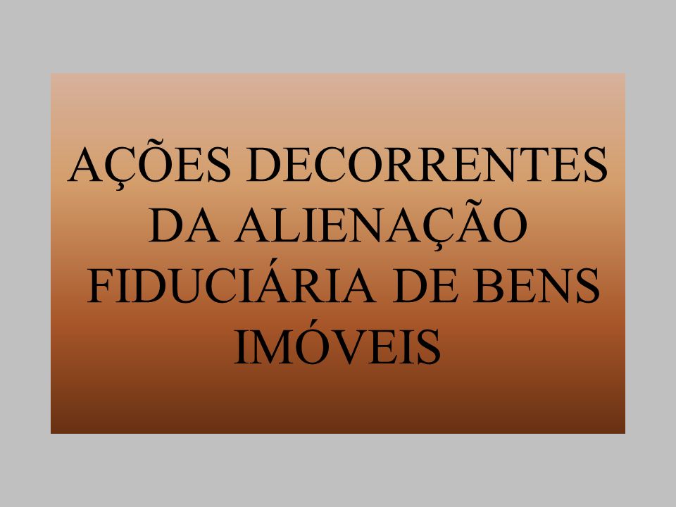 AÇÕES DECORRENTES DA ALIENAÇÃO FIDUCIÁRIA DE BENS IMÓVEIS