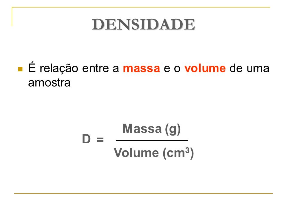 DENSIDADE Massa (g) D = Volume (cm3)