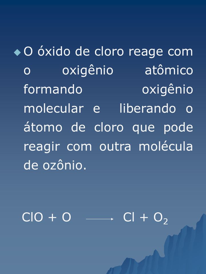 O óxido de cloro reage com o oxigênio atômico formando oxigênio molecular e liberando o átomo de cloro que pode reagir com outra molécula de ozônio.