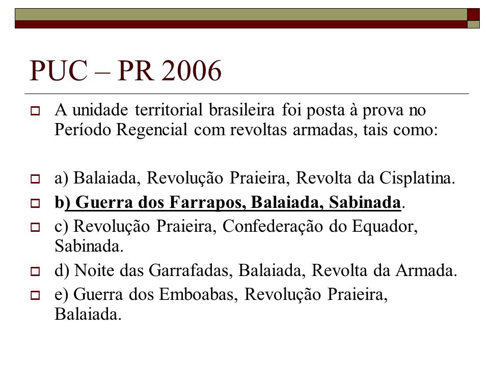 PUC – PR 2006 A unidade territorial brasileira foi posta à prova no Período Regencial com revoltas armadas, tais como:
