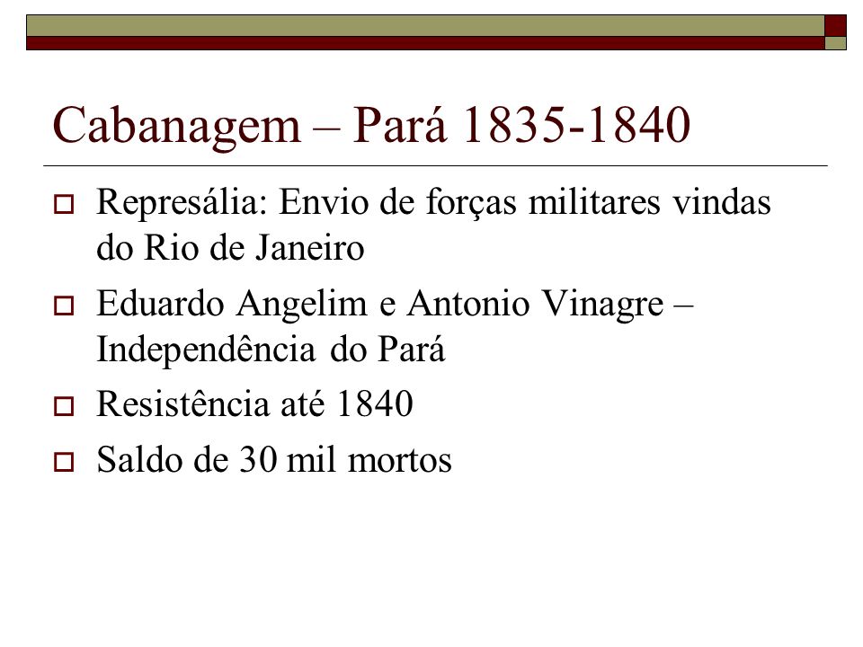 Cabanagem – Pará Represália: Envio de forças militares vindas do Rio de Janeiro. Eduardo Angelim e Antonio Vinagre – Independência do Pará.