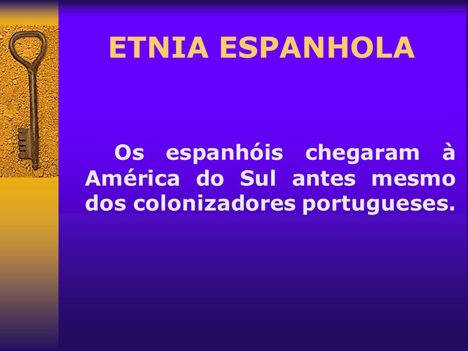 ETNIA ESPANHOLA Os espanhóis chegaram à América do Sul antes mesmo dos colonizadores portugueses.