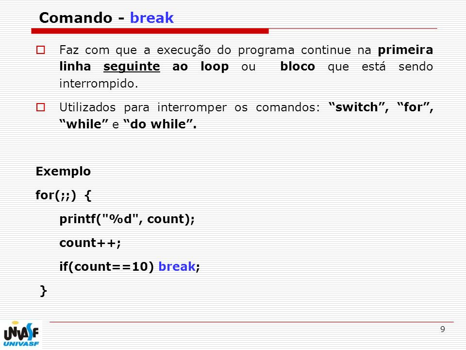Comando - break Faz com que a execução do programa continue na primeira linha seguinte ao loop ou bloco que está sendo interrompido.