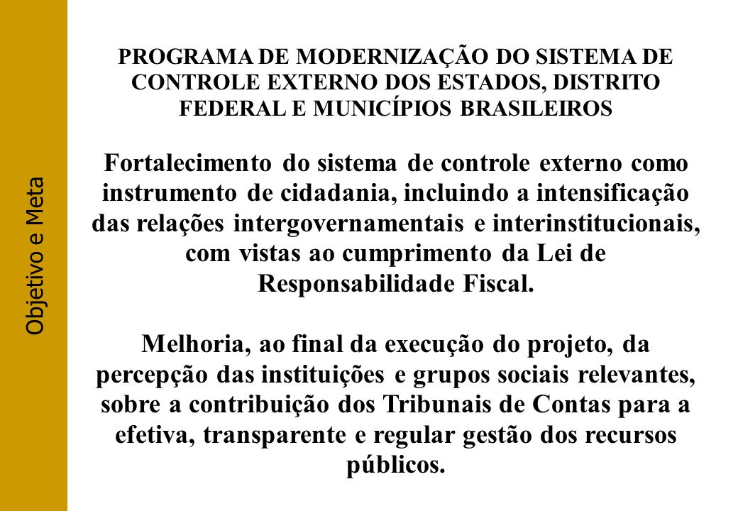 Objetivo e Meta PROGRAMA DE MODERNIZAÇÃO DO SISTEMA DE CONTROLE EXTERNO DOS ESTADOS, DISTRITO FEDERAL E MUNICÍPIOS BRASILEIROS.