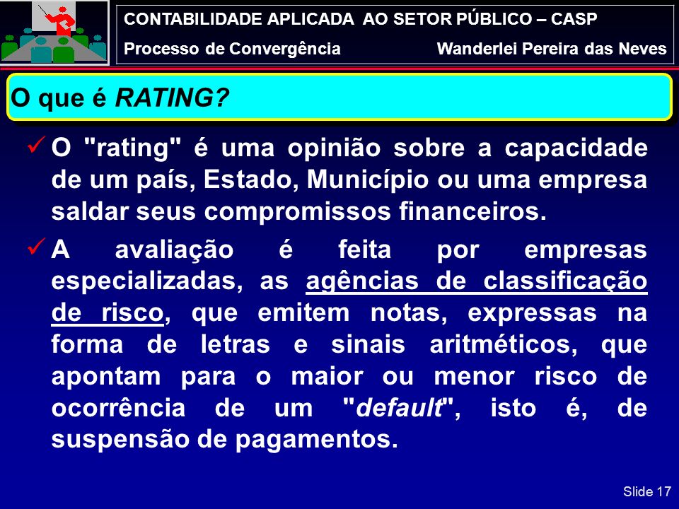 O que é RATING O rating é uma opinião sobre a capacidade de um país, Estado, Município ou uma empresa saldar seus compromissos financeiros.